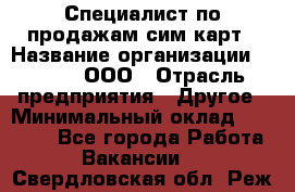 Специалист по продажам сим-карт › Название организации ­ Qprom, ООО › Отрасль предприятия ­ Другое › Минимальный оклад ­ 28 000 - Все города Работа » Вакансии   . Свердловская обл.,Реж г.